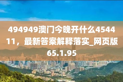 494949澳门今晚开什么454411，最新答案解释落实_网页版65.1.95