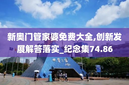 新奥门管家婆免费大全,创新发展解答落实_纪念集74.86