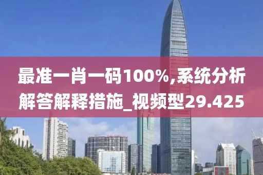 最准一肖一码100%,系统分析解答解释措施_视频型29.425
