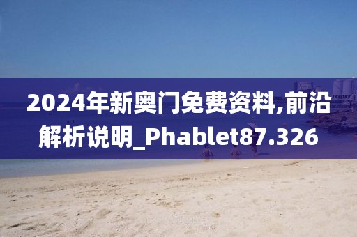 2024年新奥门免费资料,前沿解析说明_Phablet87.326
