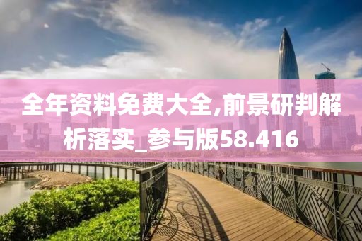 全年资料免费大全,前景研判解析落实_参与版58.416