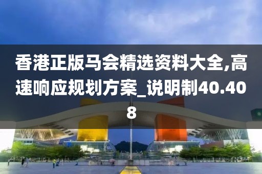 香港正版马会精选资料大全,高速响应规划方案_说明制40.408