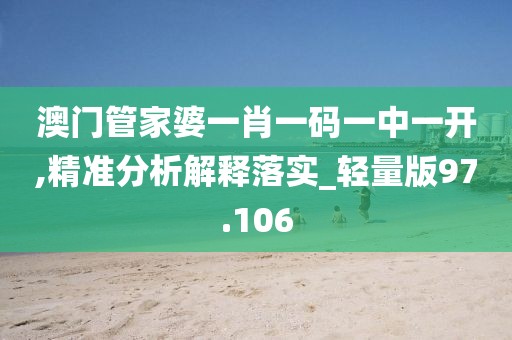 澳门管家婆一肖一码一中一开,精准分析解释落实_轻量版97.106