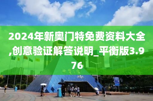 2024年新奥门特免费资料大全,创意验证解答说明_平衡版3.976