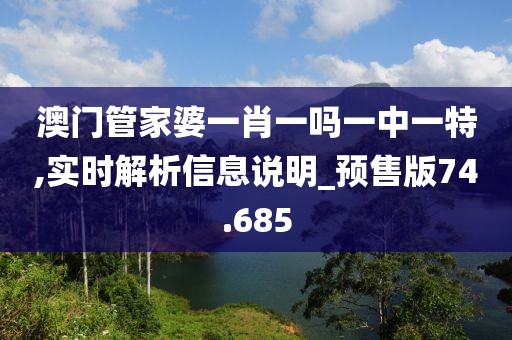 澳门管家婆一肖一吗一中一特,实时解析信息说明_预售版74.685