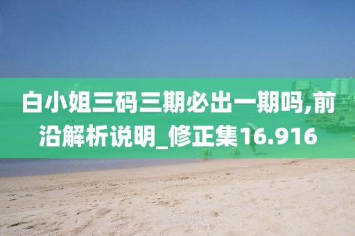 白小姐三码三期必出一期吗,前沿解析说明_修正集16.916