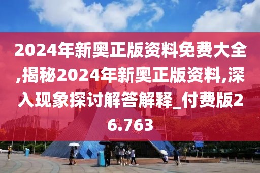 2024年新奥正版资料免费大全,揭秘2024年新奥正版资料,深入现象探讨解答解释_付费版26.763