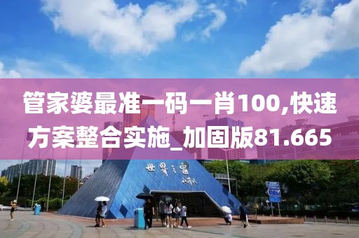 管家婆最准一码一肖100,快速方案整合实施_加固版81.665