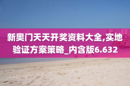 新奥门天天开奖资料大全,实地验证方案策略_内含版6.632