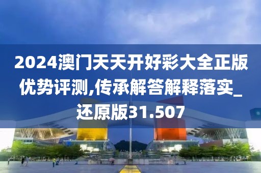2024澳门天天开好彩大全正版优势评测,传承解答解释落实_还原版31.507