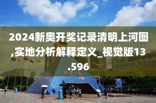 2024新奥开奖记录清明上河图,实地分析解释定义_视觉版13.596