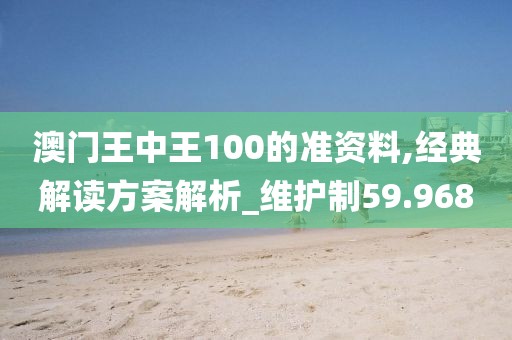澳门王中王100的准资料,经典解读方案解析_维护制59.968