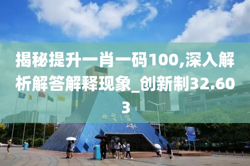 揭秘提升一肖一码100,深入解析解答解释现象_创新制32.603