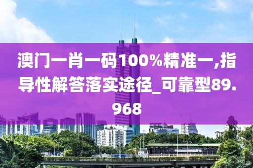 澳门一肖一码100%精准一,指导性解答落实途径_可靠型89.968