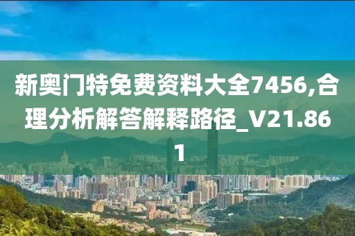 新奥门特免费资料大全7456,合理分析解答解释路径_V21.861