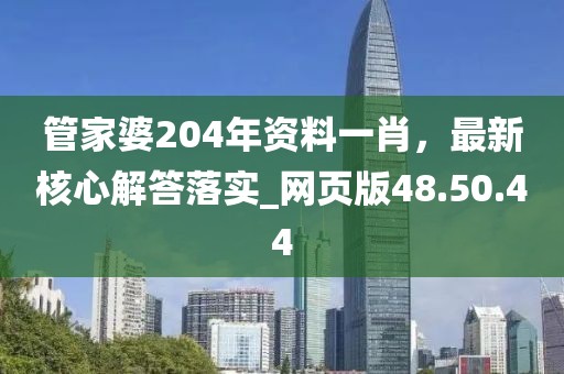 管家婆204年资料一肖，最新核心解答落实_网页版48.50.44