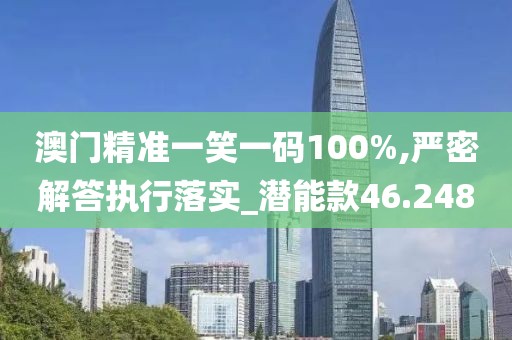 澳门精准一笑一码100%,严密解答执行落实_潜能款46.248