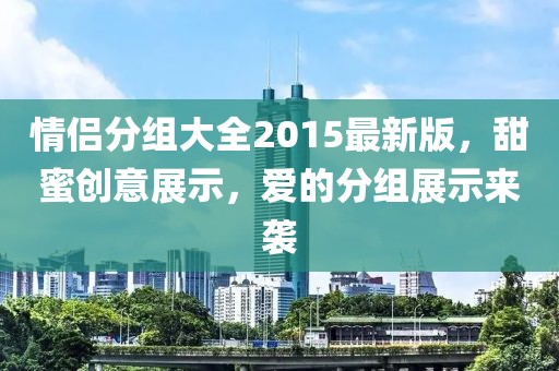 情侣分组大全2015最新版，甜蜜创意展示，爱的分组展示来袭