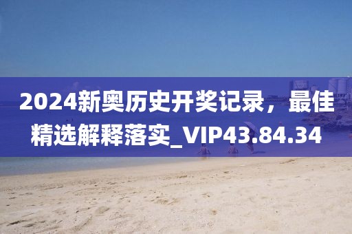 2024新奥历史开奖记录，最佳精选解释落实_VIP43.84.34