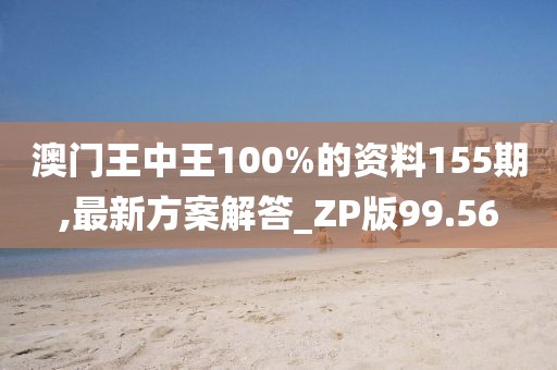 澳门王中王100%的资料155期,最新方案解答_ZP版99.56