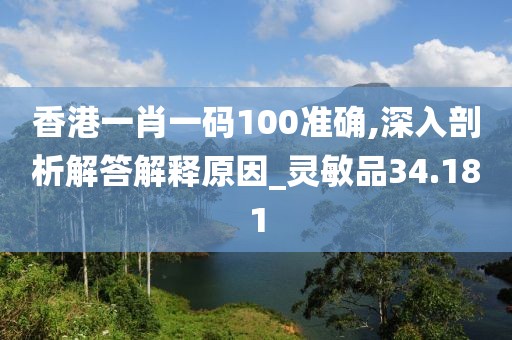 香港一肖一码100准确,深入剖析解答解释原因_灵敏品34.181