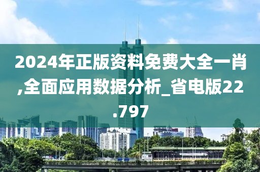 2024年正版资料免费大全一肖,全面应用数据分析_省电版22.797