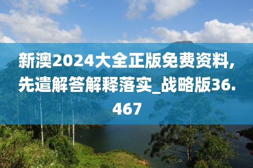 新澳2024大全正版免费资料,先遣解答解释落实_战略版36.467