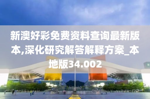 新澳好彩免费资料查询最新版本,深化研究解答解释方案_本地版34.002