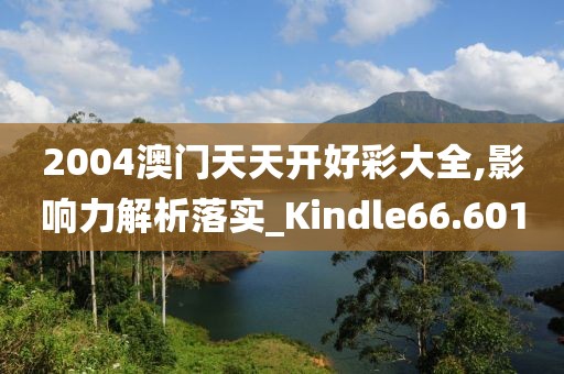 2004澳门天天开好彩大全,影响力解析落实_Kindle66.601
