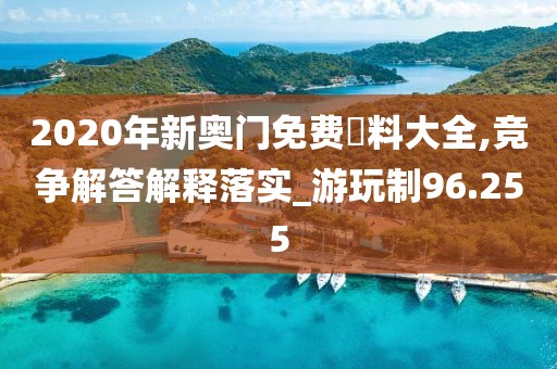 2020年新奥门免费資料大全,竞争解答解释落实_游玩制96.255