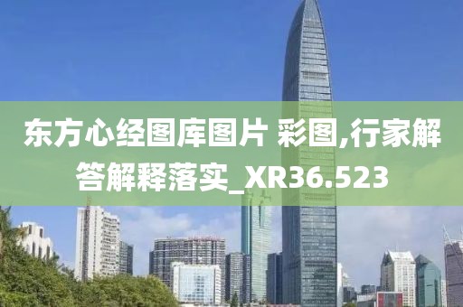 东方心经图库图片 彩图,行家解答解释落实_XR36.523