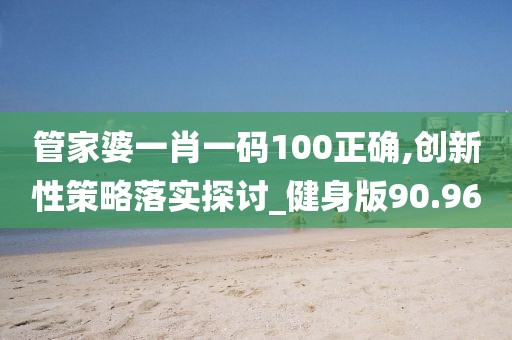管家婆一肖一码100正确,创新性策略落实探讨_健身版90.96