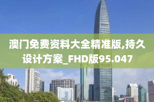 澳门免费资料大全精准版,持久设计方案_FHD版95.047
