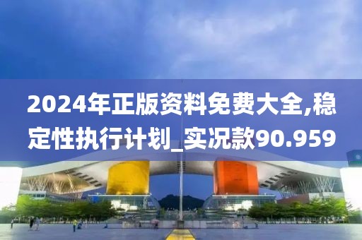 2024年正版资料免费大全,稳定性执行计划_实况款90.959