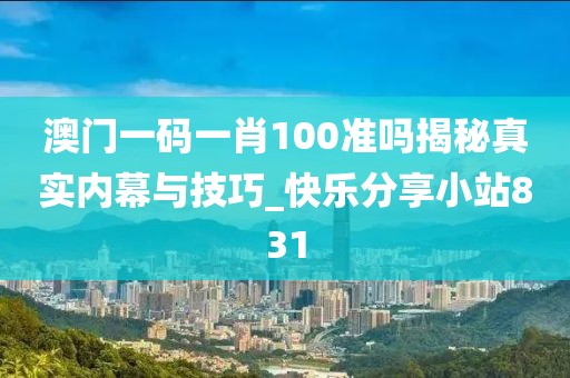 澳门一码一肖100准吗揭秘真实内幕与技巧_快乐分享小站831