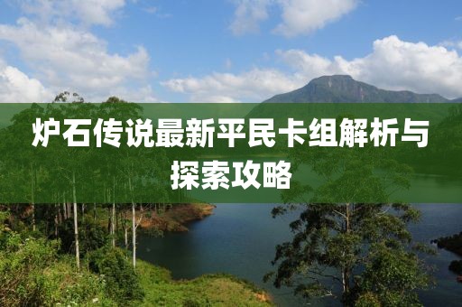 炉石传说最新平民卡组解析与探索攻略