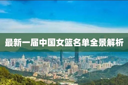 最新一届中国女篮名单全景解析