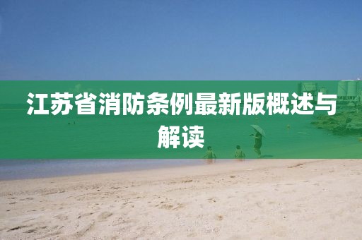 江苏省消防条例最新版概述与解读