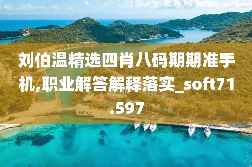 刘伯温精选四肖八码期期准手机,职业解答解释落实_soft71.597