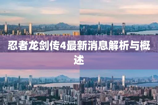 忍者龙剑传4最新消息解析与概述