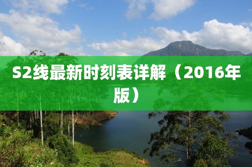 S2线最新时刻表详解（2016年版）