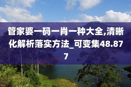 管家婆一码一肖一种大全,清晰化解析落实方法_可变集48.877