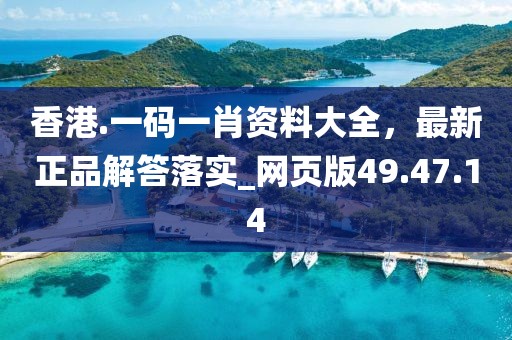 香港.一码一肖资料大全，最新正品解答落实_网页版49.47.14