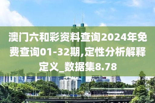 澳门六和彩资料查询2024年免费查询01-32期,定性分析解释定义_数据集8.78