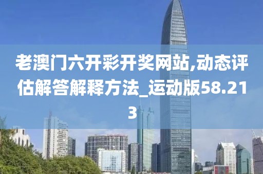 老澳门六开彩开奖网站,动态评估解答解释方法_运动版58.213