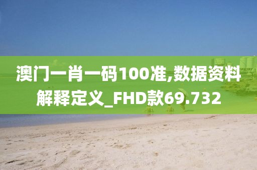 澳门一肖一码100准,数据资料解释定义_FHD款69.732