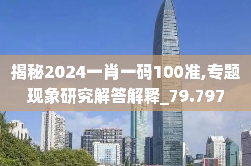 揭秘2024一肖一码100准,专题现象研究解答解释_79.797