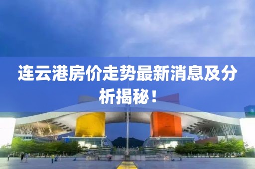 连云港房价走势最新消息及分析揭秘！