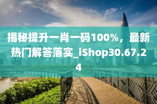 揭秘提升一肖一码100%，最新热门解答落实_iShop30.67.24