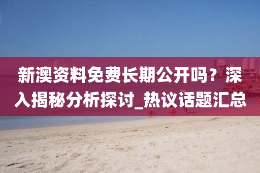 新澳资料免费长期公开吗？深入揭秘分析探讨_热议话题汇总